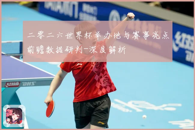二零二六世界杯举办地与赛事亮点前瞻数据研判-深度解析