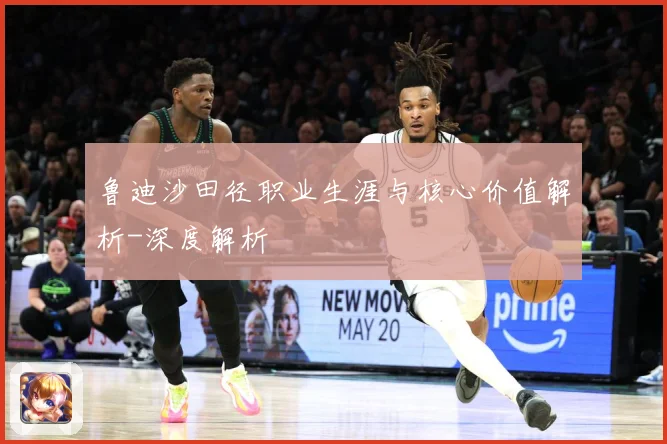 鲁迪沙田径职业生涯与核心价值解析-深度解析