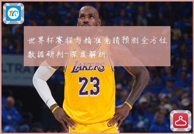 世界杯赛程与精准竞猜预测全方位数据研判-深度解析