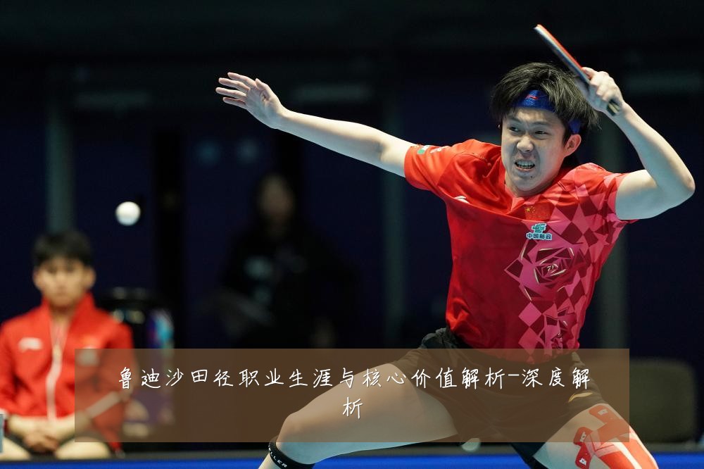 鲁迪沙田径职业生涯与核心价值解析-深度解析