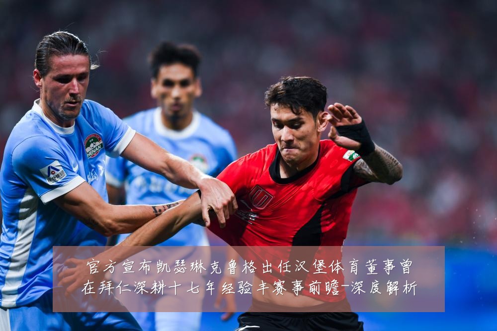 官方宣布凯瑟琳克鲁格出任汉堡体育董事曾在拜仁深耕十七年经验丰赛事前瞻-深度解析
