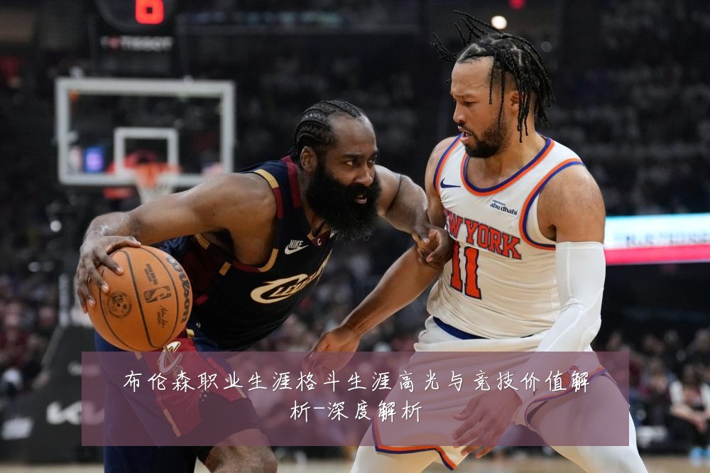 布伦森职业生涯格斗生涯高光与竞技价值解析-深度解析